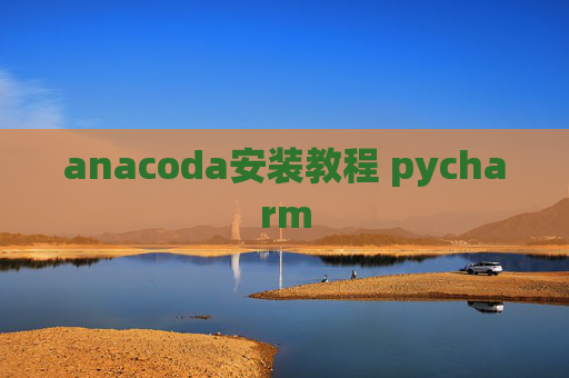 anacoda安装教程 pycharm anacoda安装教程 pycharm
